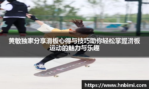 黄敏独家分享滑板心得与技巧助你轻松掌握滑板运动的魅力与乐趣