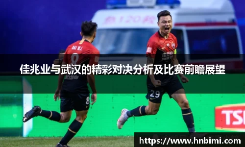 佳兆业与武汉的精彩对决分析及比赛前瞻展望