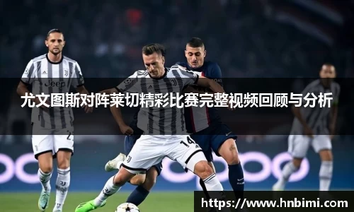 尤文图斯对阵莱切精彩比赛完整视频回顾与分析