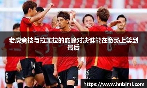 老虎竞技与拉菲拉的巅峰对决谁能在赛场上笑到最后
