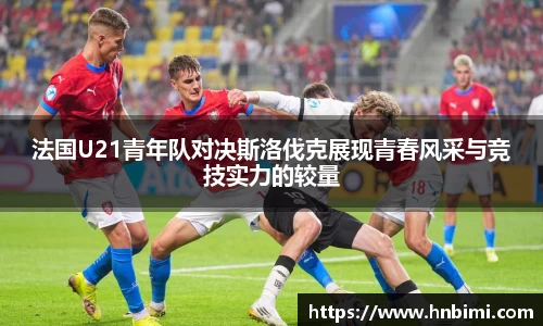 法国U21青年队对决斯洛伐克展现青春风采与竞技实力的较量